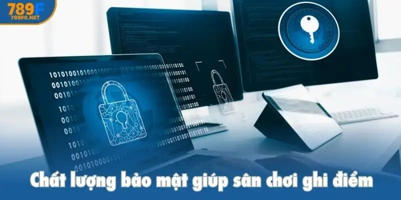 Chất lượng bảo mật giúp sân chơi ghi điểm