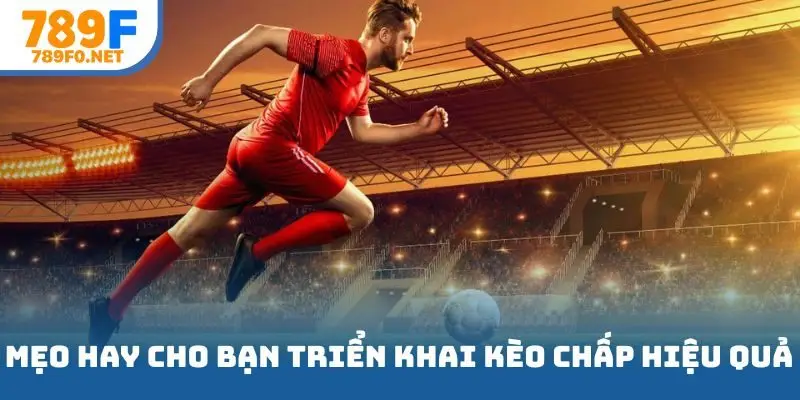 Mẹo hay cho bạn triển khai kèo chấp hiệu quả