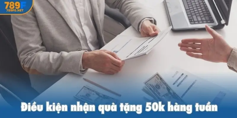 Điều kiện nhận quà tặng 50k hàng tuần