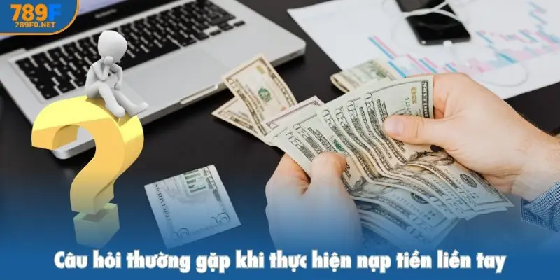 Câu hỏi thường gặp khi thực hiện nạp tiền liền tay