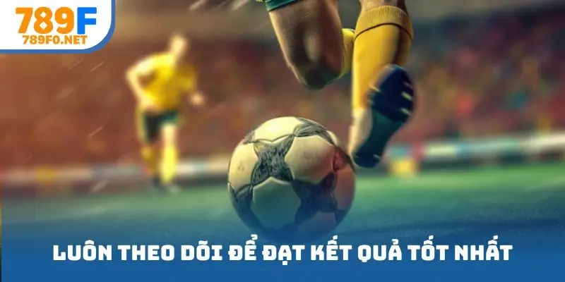 Luôn theo dõi để đạt kết quả tốt nhất