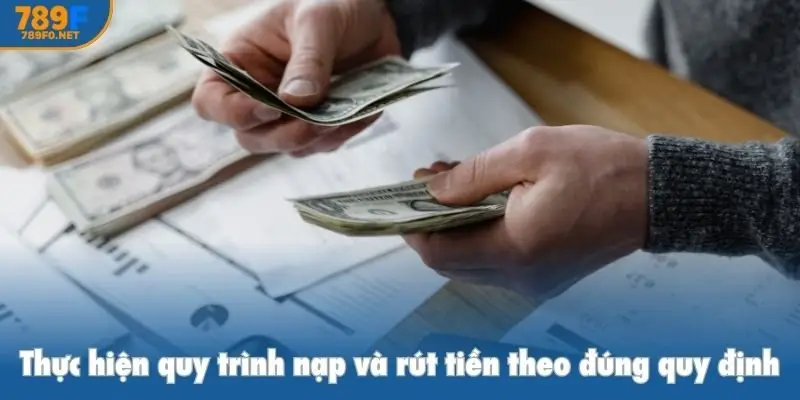Thực hiện quy trình nạp và rút tiền theo đúng quy đinh