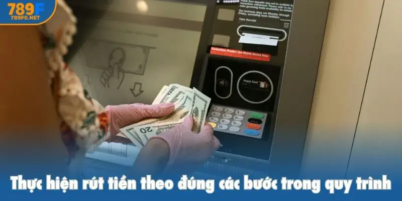 Thực hiện rút tiền theo đúng các bước trong quy trình