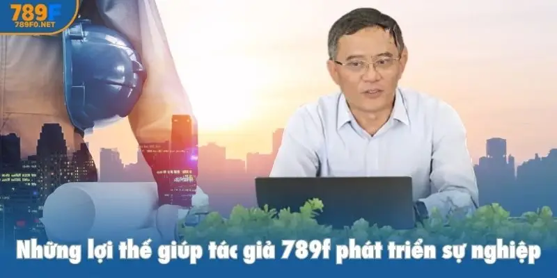 Những lợi thế giúp tác giả 789f phát triển sự nghiệp
