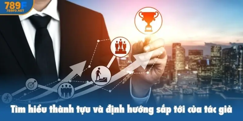 Tìm hiểu thành tựu và định hướng sắp tới của tác giả 789f